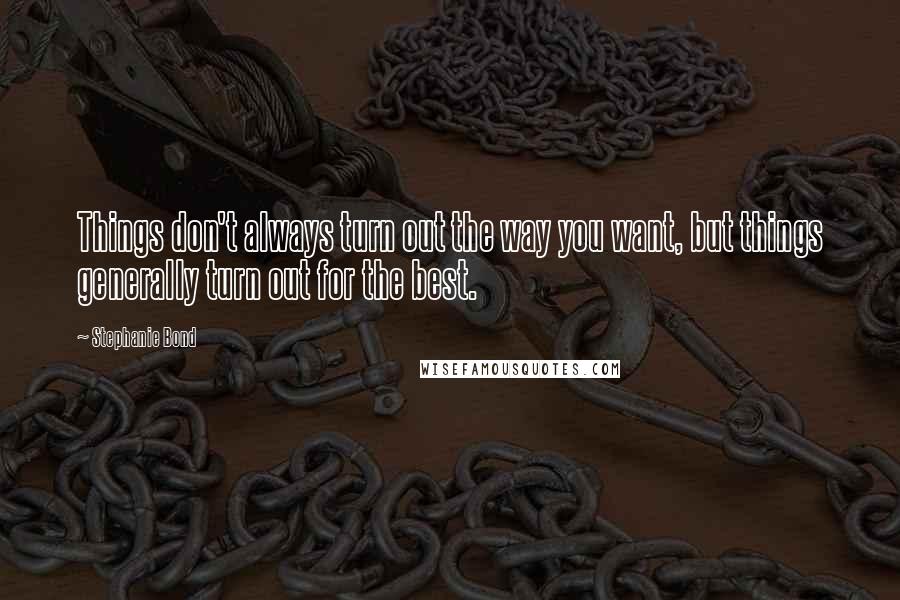 Stephanie Bond Quotes: Things don't always turn out the way you want, but things generally turn out for the best.