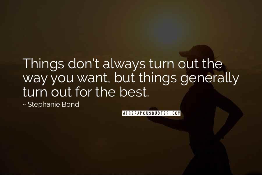 Stephanie Bond Quotes: Things don't always turn out the way you want, but things generally turn out for the best.