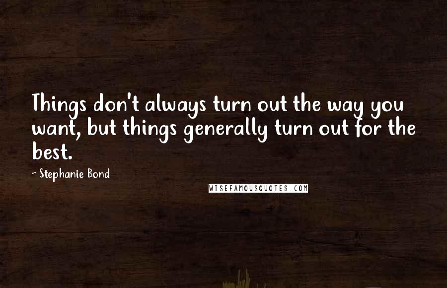 Stephanie Bond Quotes: Things don't always turn out the way you want, but things generally turn out for the best.