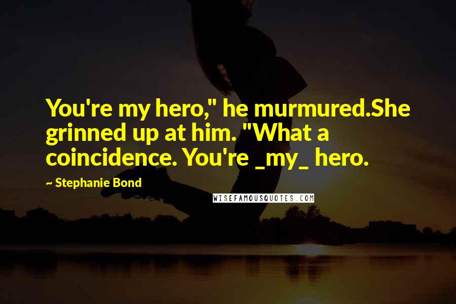 Stephanie Bond Quotes: You're my hero," he murmured.She grinned up at him. "What a coincidence. You're _my_ hero.