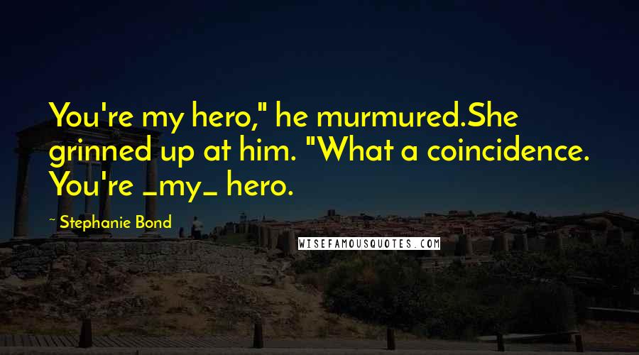 Stephanie Bond Quotes: You're my hero," he murmured.She grinned up at him. "What a coincidence. You're _my_ hero.
