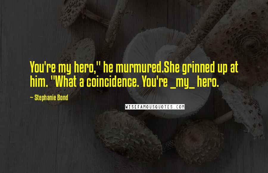 Stephanie Bond Quotes: You're my hero," he murmured.She grinned up at him. "What a coincidence. You're _my_ hero.