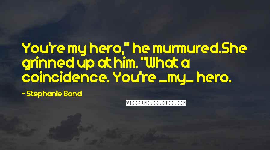 Stephanie Bond Quotes: You're my hero," he murmured.She grinned up at him. "What a coincidence. You're _my_ hero.