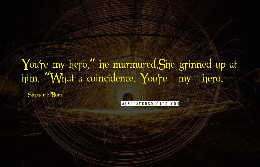 Stephanie Bond Quotes: You're my hero," he murmured.She grinned up at him. "What a coincidence. You're _my_ hero.