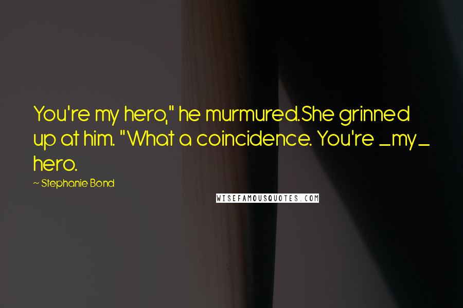Stephanie Bond Quotes: You're my hero," he murmured.She grinned up at him. "What a coincidence. You're _my_ hero.