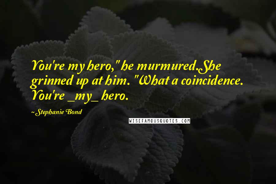 Stephanie Bond Quotes: You're my hero," he murmured.She grinned up at him. "What a coincidence. You're _my_ hero.