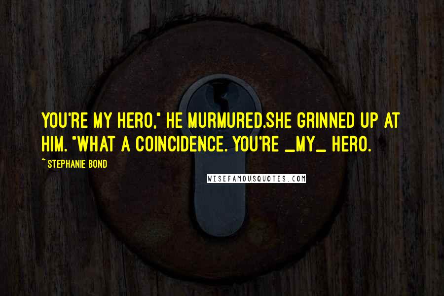 Stephanie Bond Quotes: You're my hero," he murmured.She grinned up at him. "What a coincidence. You're _my_ hero.