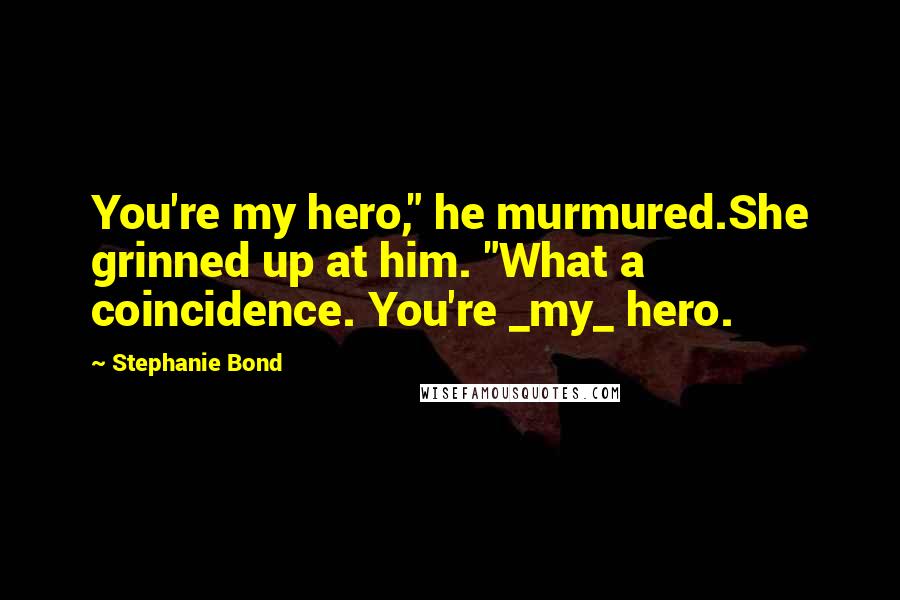 Stephanie Bond Quotes: You're my hero," he murmured.She grinned up at him. "What a coincidence. You're _my_ hero.