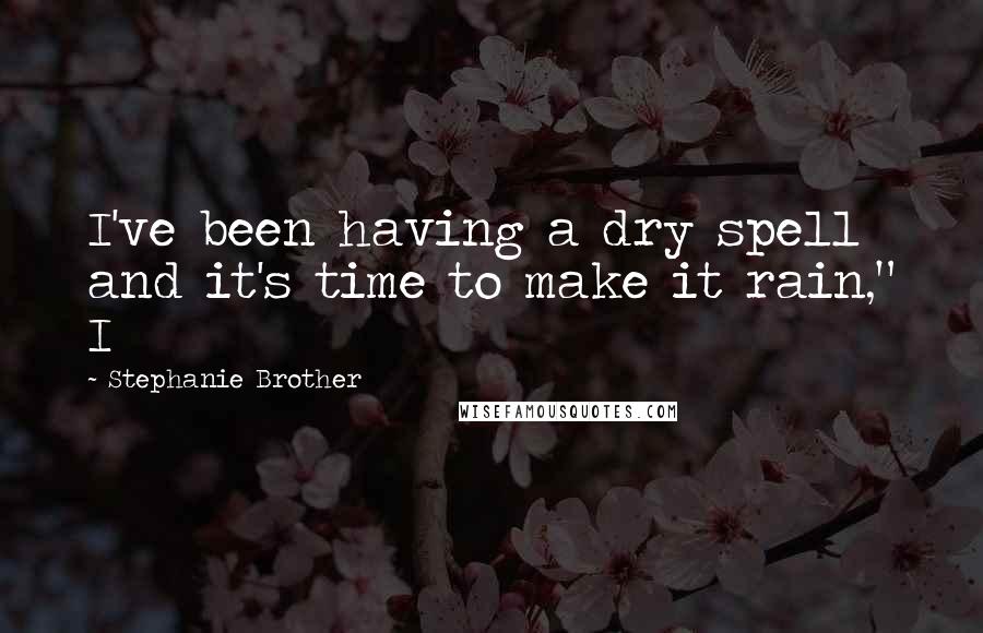 Stephanie Brother Quotes: I've been having a dry spell and it's time to make it rain," I