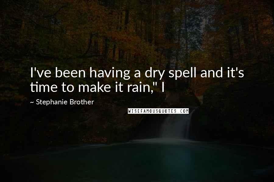 Stephanie Brother Quotes: I've been having a dry spell and it's time to make it rain," I