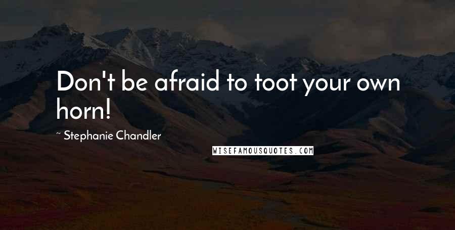 Stephanie Chandler Quotes: Don't be afraid to toot your own horn!