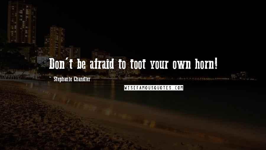 Stephanie Chandler Quotes: Don't be afraid to toot your own horn!