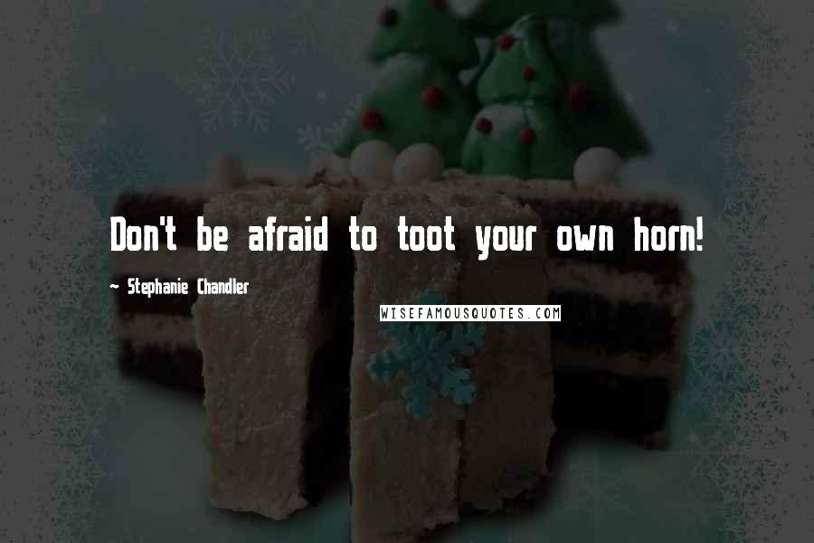 Stephanie Chandler Quotes: Don't be afraid to toot your own horn!