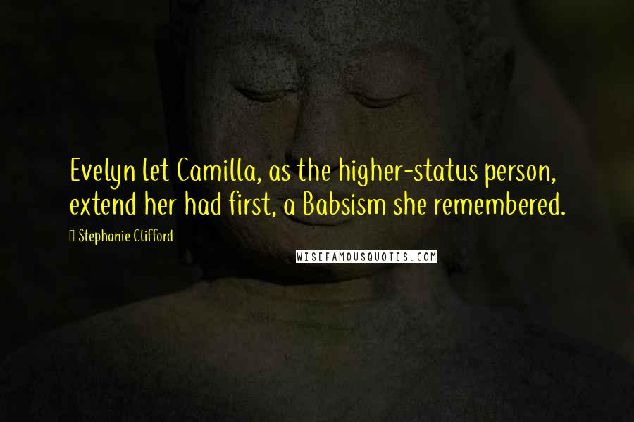 Stephanie Clifford Quotes: Evelyn let Camilla, as the higher-status person, extend her had first, a Babsism she remembered.