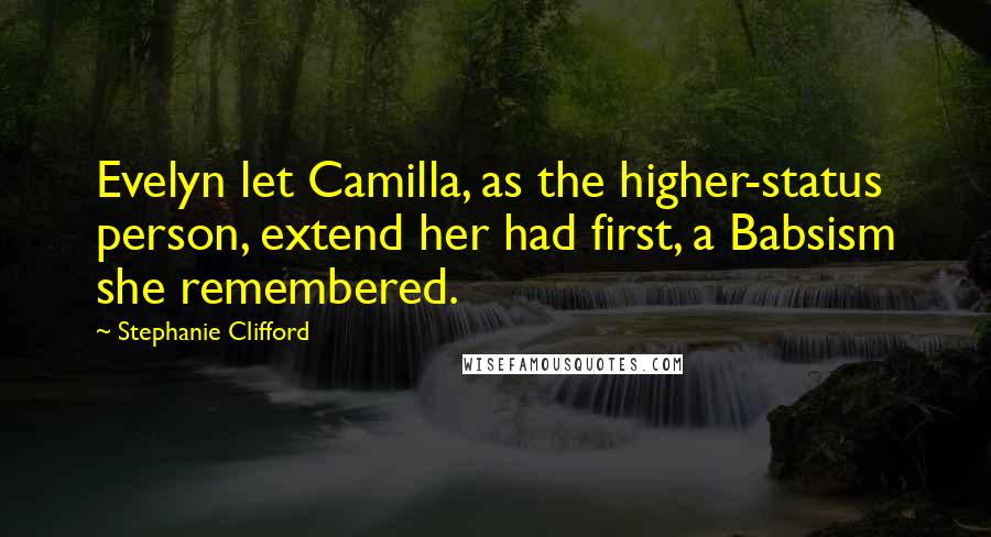 Stephanie Clifford Quotes: Evelyn let Camilla, as the higher-status person, extend her had first, a Babsism she remembered.