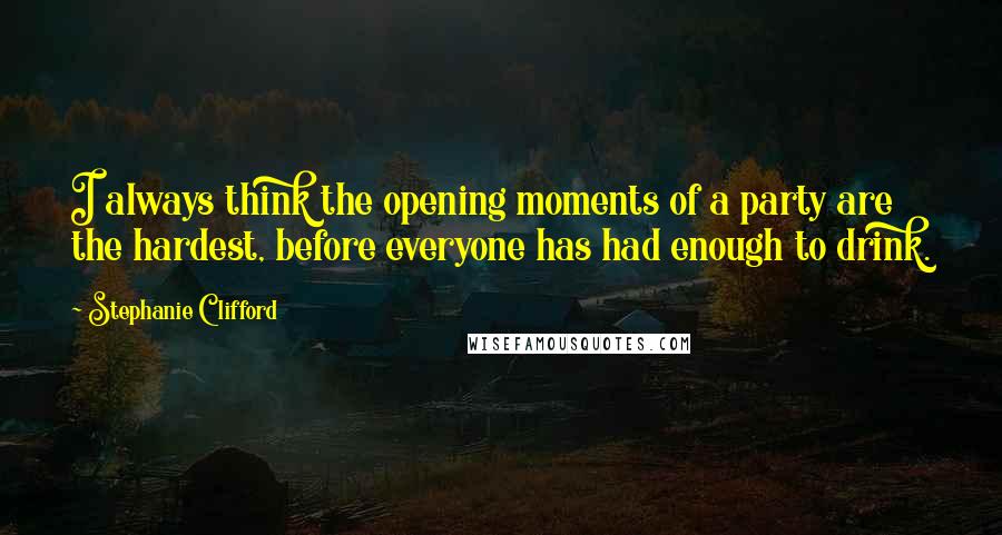 Stephanie Clifford Quotes: I always think the opening moments of a party are the hardest, before everyone has had enough to drink.