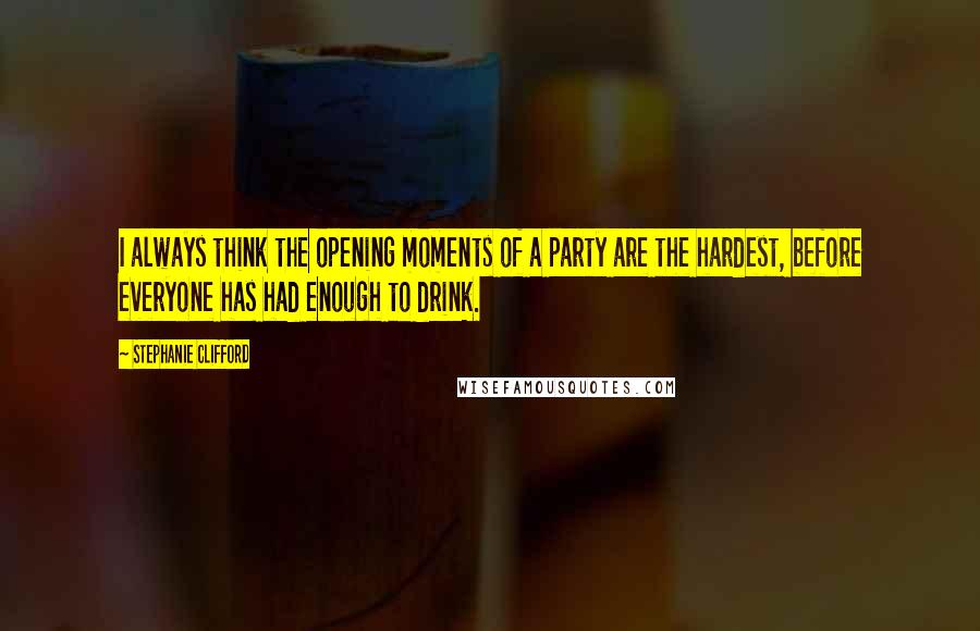 Stephanie Clifford Quotes: I always think the opening moments of a party are the hardest, before everyone has had enough to drink.