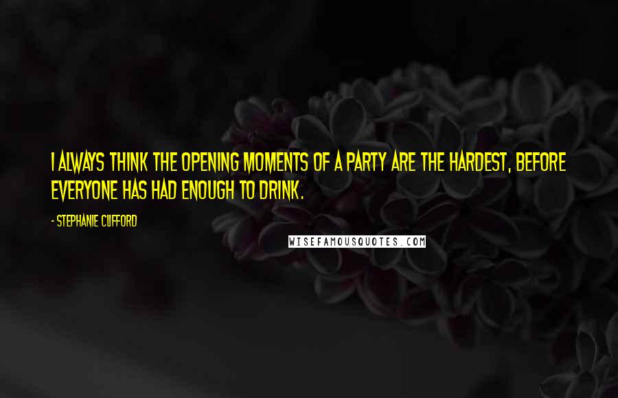 Stephanie Clifford Quotes: I always think the opening moments of a party are the hardest, before everyone has had enough to drink.