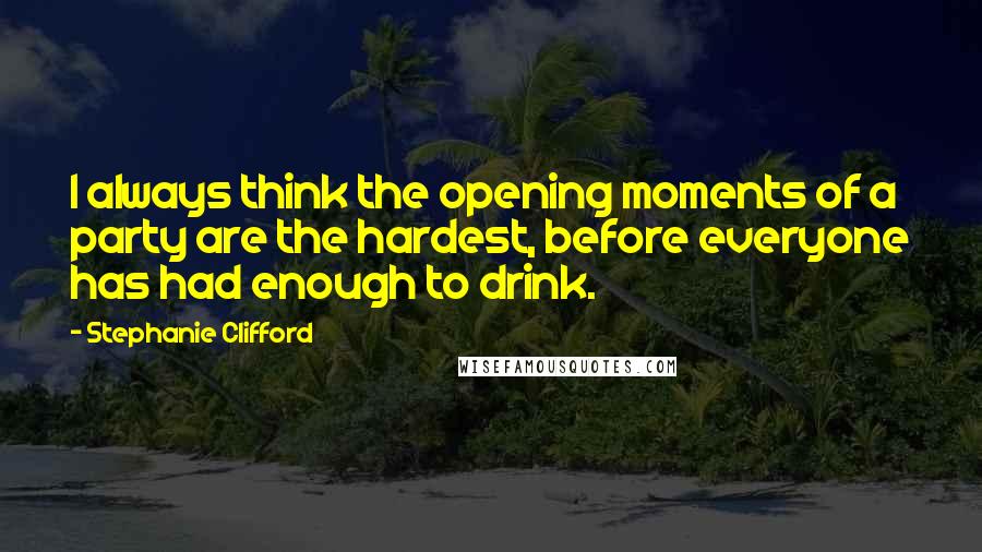 Stephanie Clifford Quotes: I always think the opening moments of a party are the hardest, before everyone has had enough to drink.