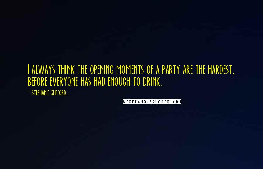 Stephanie Clifford Quotes: I always think the opening moments of a party are the hardest, before everyone has had enough to drink.