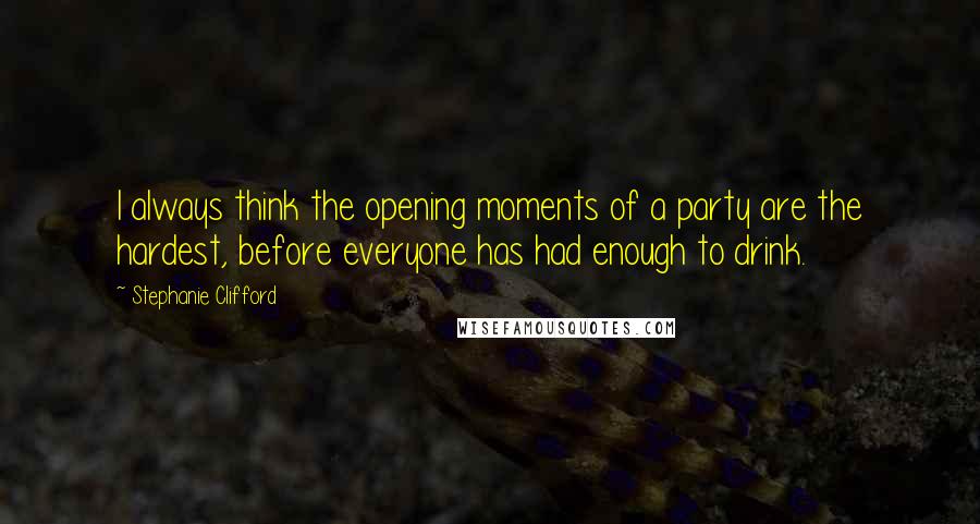 Stephanie Clifford Quotes: I always think the opening moments of a party are the hardest, before everyone has had enough to drink.