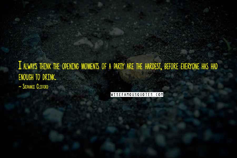 Stephanie Clifford Quotes: I always think the opening moments of a party are the hardest, before everyone has had enough to drink.