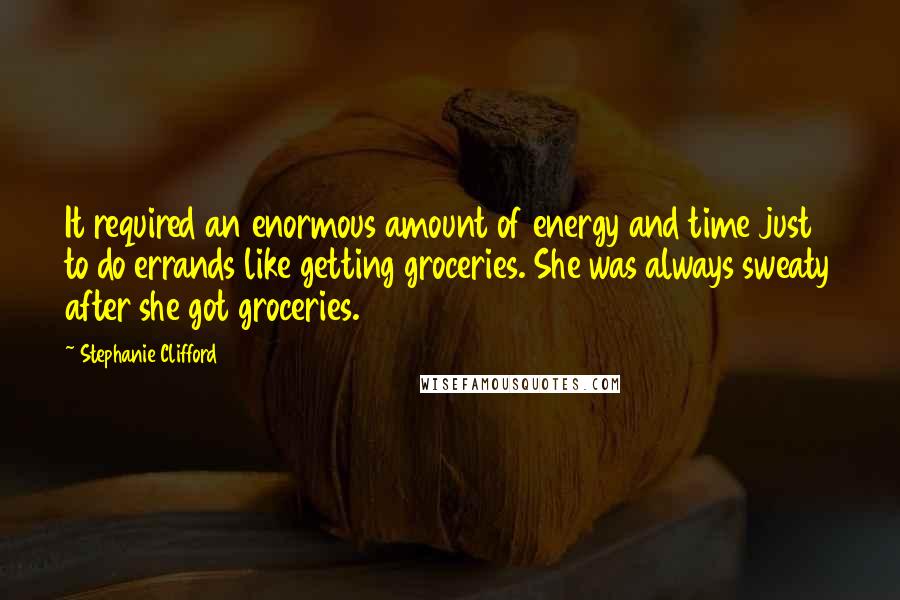 Stephanie Clifford Quotes: It required an enormous amount of energy and time just to do errands like getting groceries. She was always sweaty after she got groceries.