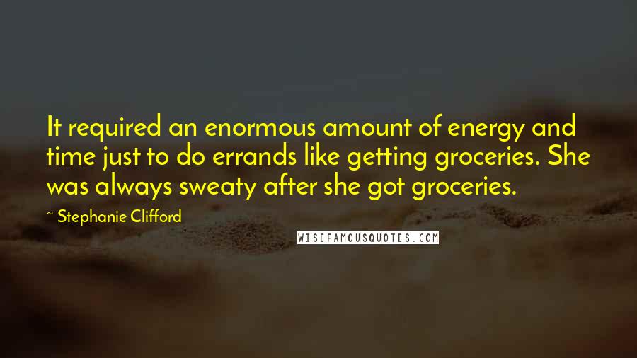 Stephanie Clifford Quotes: It required an enormous amount of energy and time just to do errands like getting groceries. She was always sweaty after she got groceries.