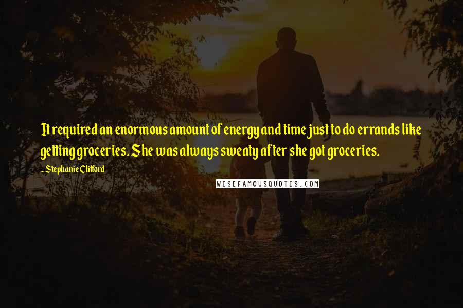 Stephanie Clifford Quotes: It required an enormous amount of energy and time just to do errands like getting groceries. She was always sweaty after she got groceries.