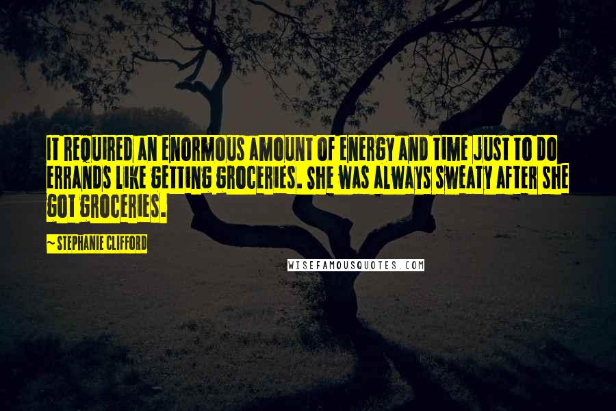 Stephanie Clifford Quotes: It required an enormous amount of energy and time just to do errands like getting groceries. She was always sweaty after she got groceries.