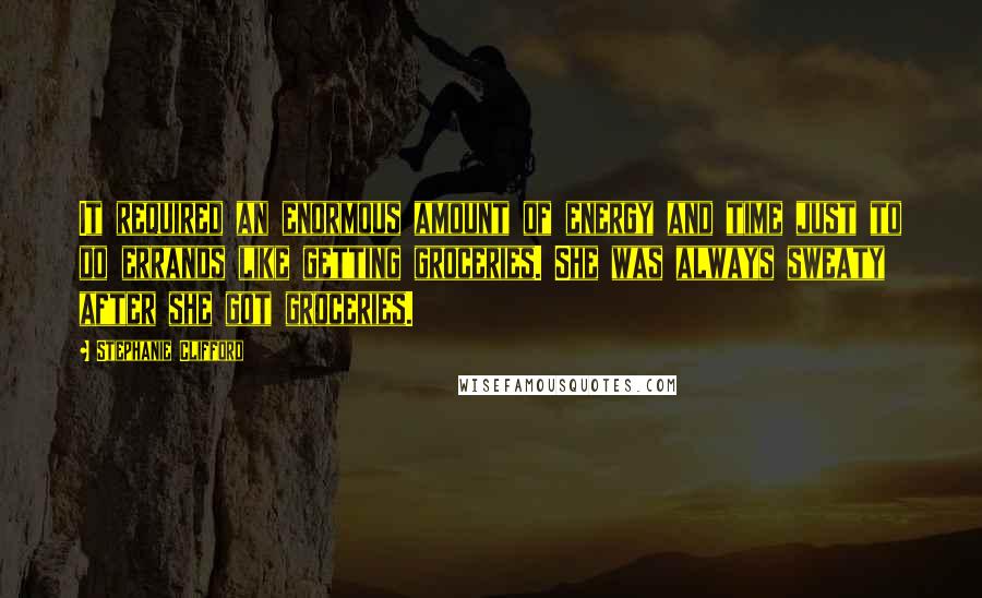 Stephanie Clifford Quotes: It required an enormous amount of energy and time just to do errands like getting groceries. She was always sweaty after she got groceries.
