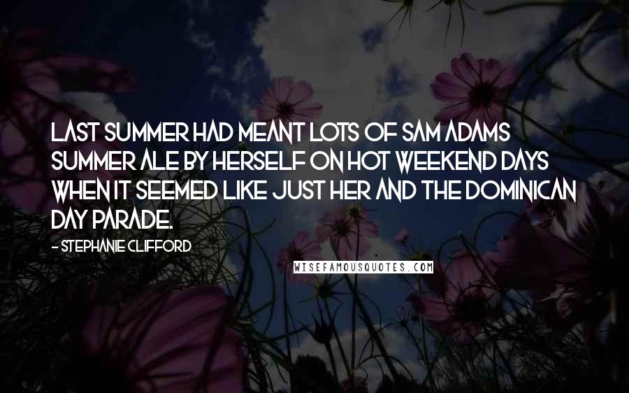 Stephanie Clifford Quotes: Last summer had meant lots of Sam Adams Summer Ale by herself on hot weekend days when it seemed like just her and the Dominican Day parade.