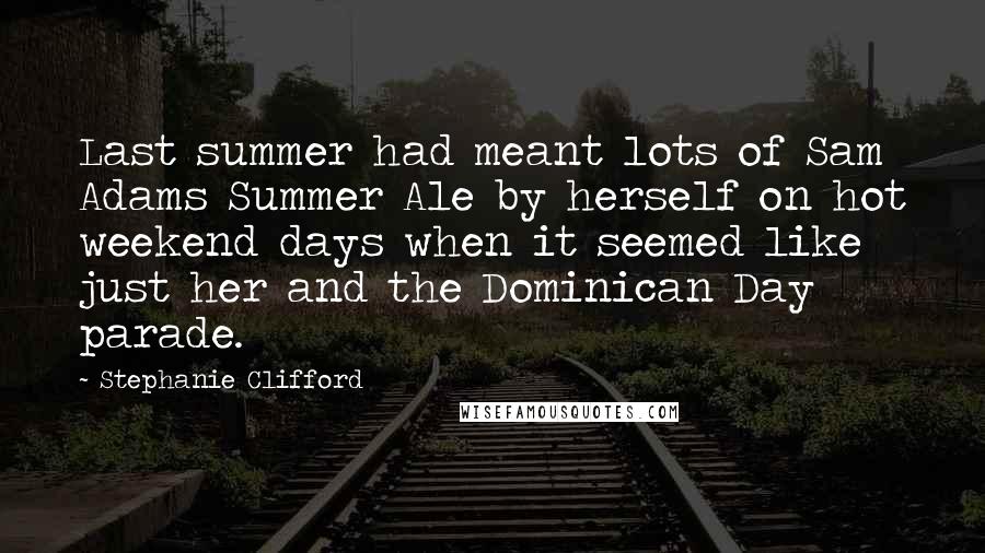 Stephanie Clifford Quotes: Last summer had meant lots of Sam Adams Summer Ale by herself on hot weekend days when it seemed like just her and the Dominican Day parade.