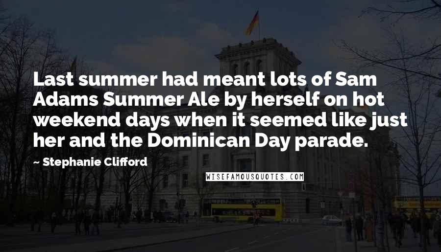 Stephanie Clifford Quotes: Last summer had meant lots of Sam Adams Summer Ale by herself on hot weekend days when it seemed like just her and the Dominican Day parade.
