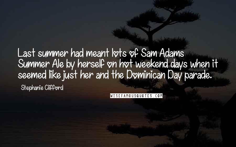 Stephanie Clifford Quotes: Last summer had meant lots of Sam Adams Summer Ale by herself on hot weekend days when it seemed like just her and the Dominican Day parade.