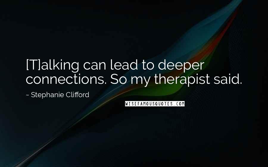 Stephanie Clifford Quotes: [T]alking can lead to deeper connections. So my therapist said.