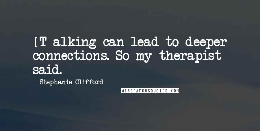 Stephanie Clifford Quotes: [T]alking can lead to deeper connections. So my therapist said.