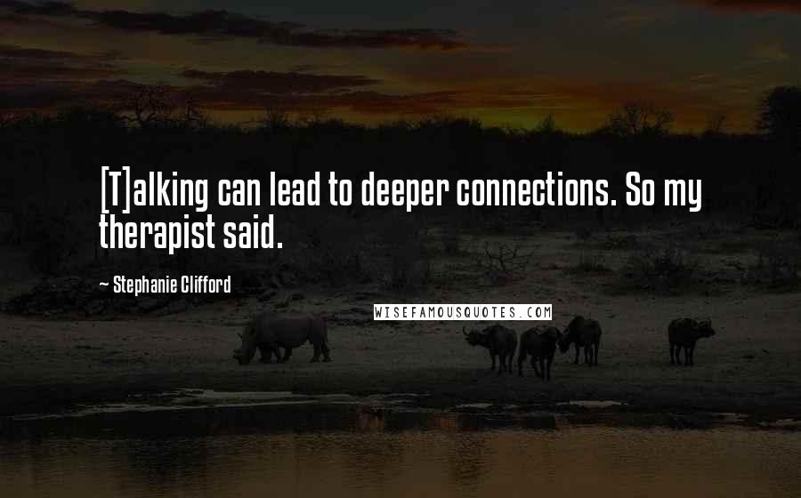 Stephanie Clifford Quotes: [T]alking can lead to deeper connections. So my therapist said.