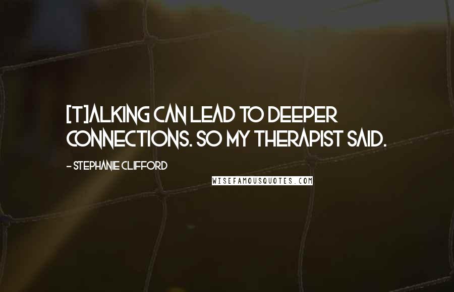 Stephanie Clifford Quotes: [T]alking can lead to deeper connections. So my therapist said.