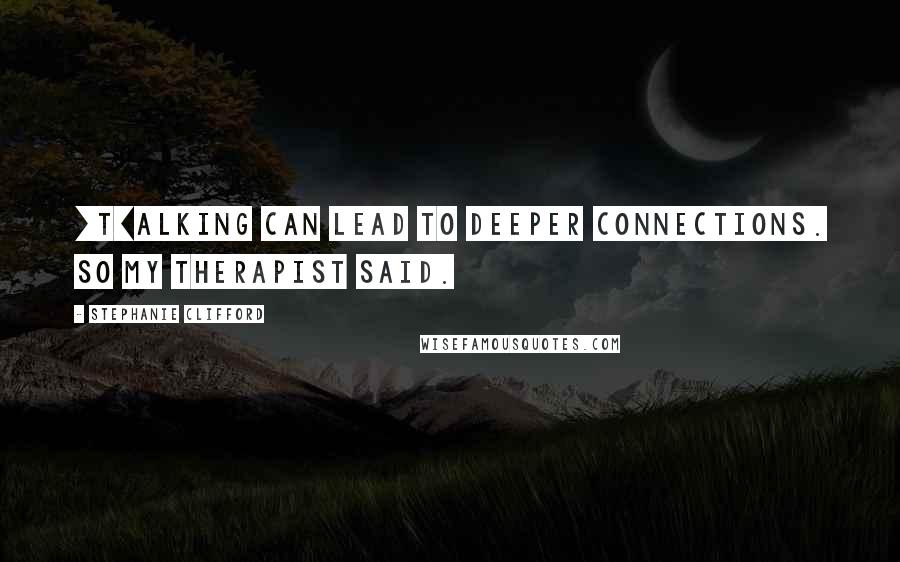 Stephanie Clifford Quotes: [T]alking can lead to deeper connections. So my therapist said.