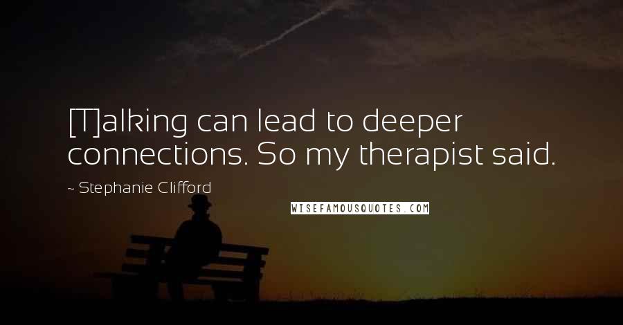 Stephanie Clifford Quotes: [T]alking can lead to deeper connections. So my therapist said.