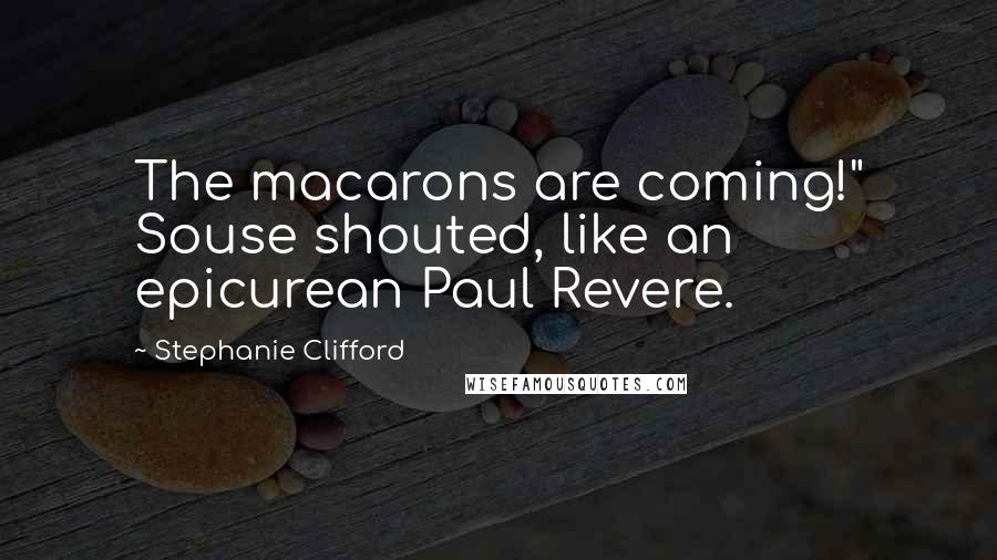 Stephanie Clifford Quotes: The macarons are coming!" Souse shouted, like an epicurean Paul Revere.