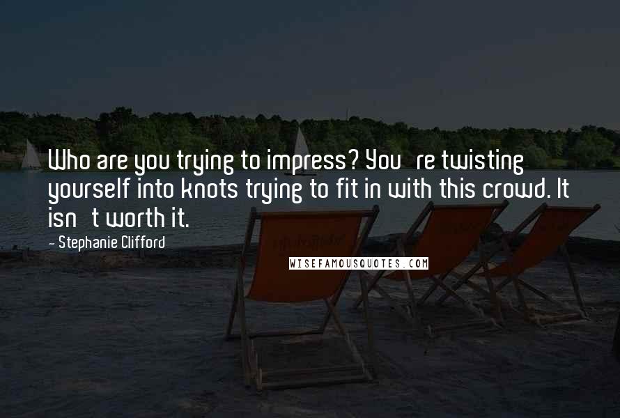 Stephanie Clifford Quotes: Who are you trying to impress? You're twisting yourself into knots trying to fit in with this crowd. It isn't worth it.