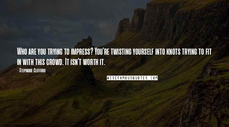 Stephanie Clifford Quotes: Who are you trying to impress? You're twisting yourself into knots trying to fit in with this crowd. It isn't worth it.