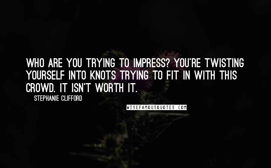 Stephanie Clifford Quotes: Who are you trying to impress? You're twisting yourself into knots trying to fit in with this crowd. It isn't worth it.