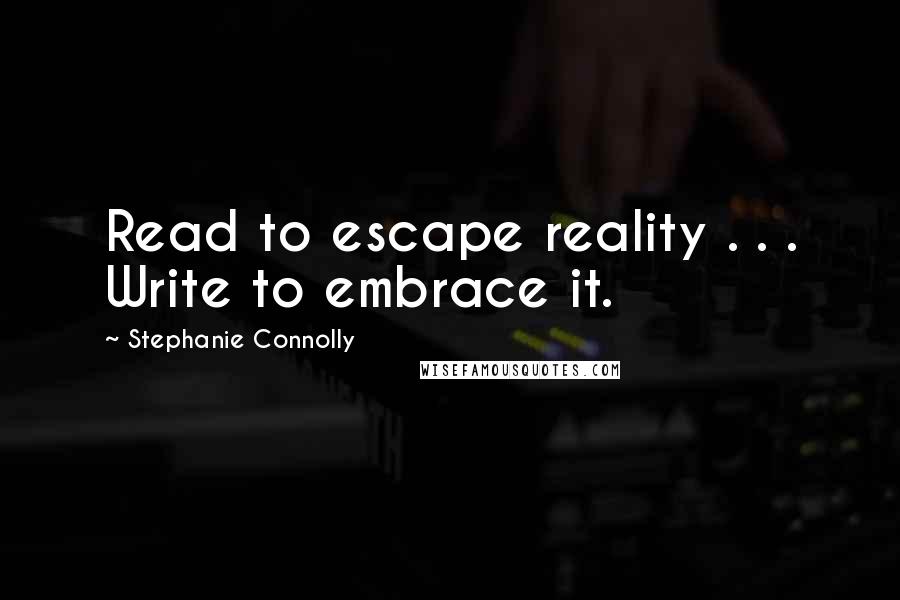 Stephanie Connolly Quotes: Read to escape reality . . . Write to embrace it.