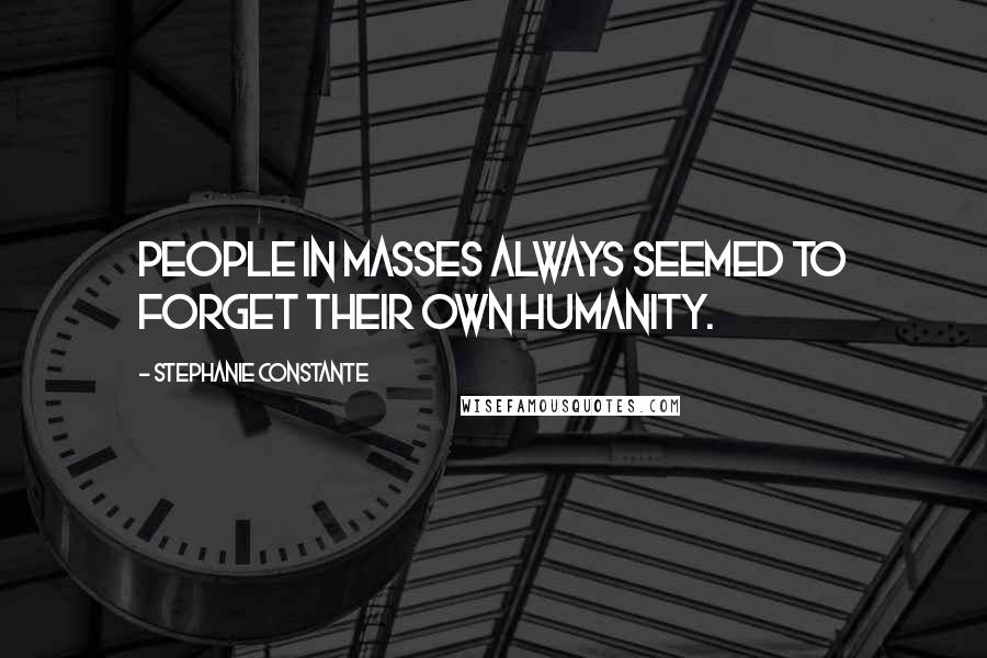 Stephanie Constante Quotes: People in masses always seemed to forget their own humanity.