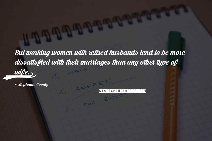 Stephanie Coontz Quotes: But working women with retired husbands tend to be more dissatisfied with their marriages than any other type of wife.39