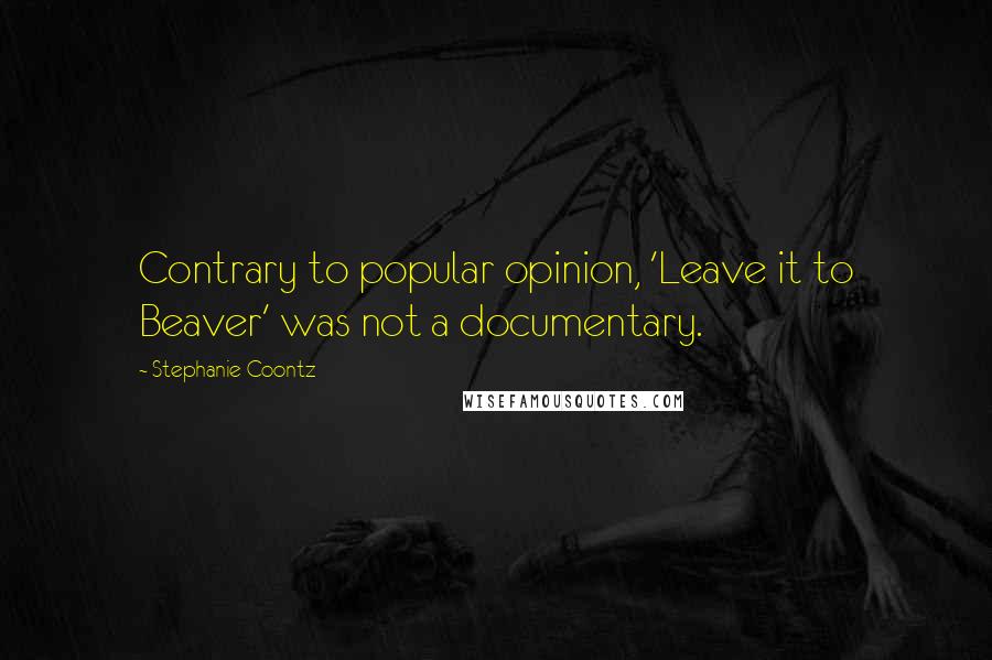 Stephanie Coontz Quotes: Contrary to popular opinion, 'Leave it to Beaver' was not a documentary.