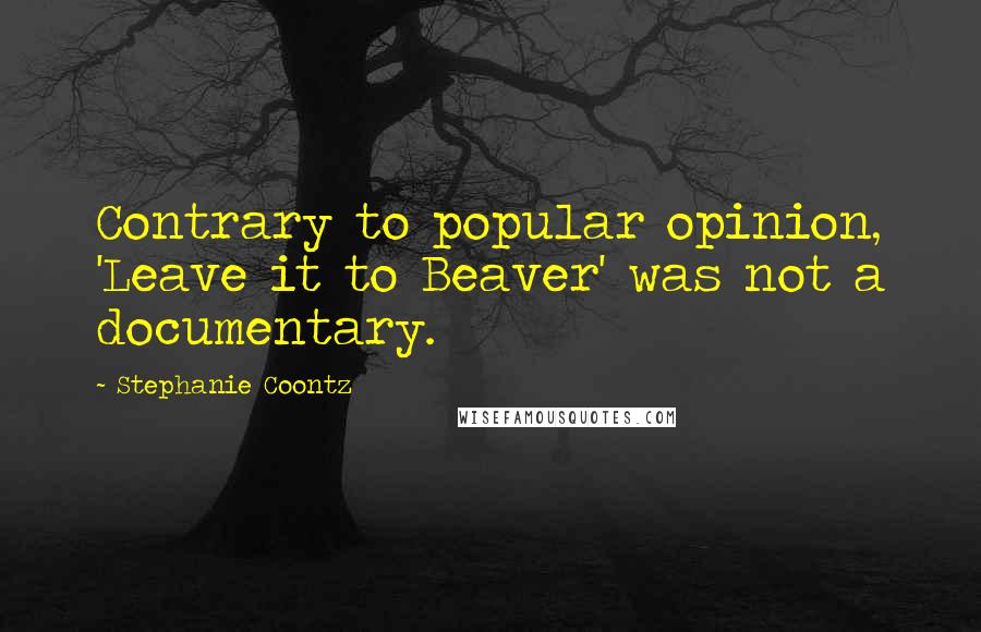 Stephanie Coontz Quotes: Contrary to popular opinion, 'Leave it to Beaver' was not a documentary.